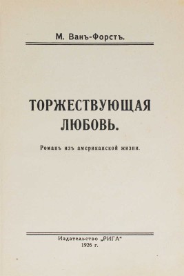 Ван-Форст М. Торжествующая любовь. Роман из американской жизни. Рига: Изд-во «Рига», 1926.